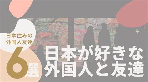 【日本住み】外国人と出会う6つの方法！日本に住んでいる好き。